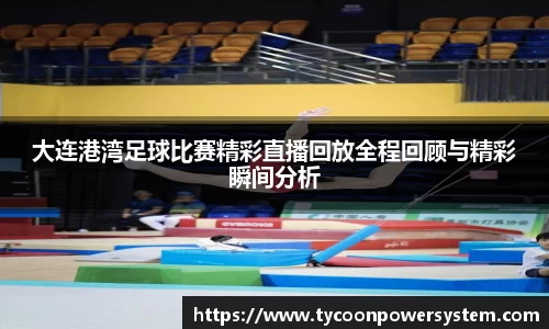 大连港湾足球比赛精彩直播回放全程回顾与精彩瞬间分析