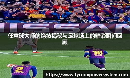 任意球大师的绝技揭秘与足球场上的精彩瞬间回顾