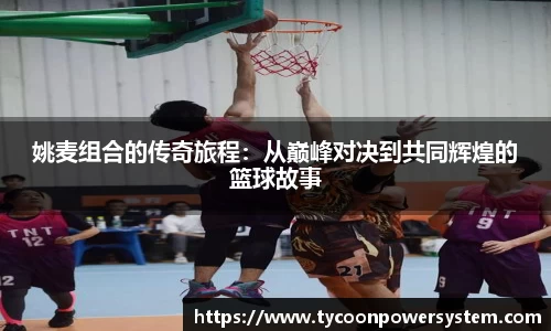 姚麦组合的传奇旅程：从巅峰对决到共同辉煌的篮球故事
