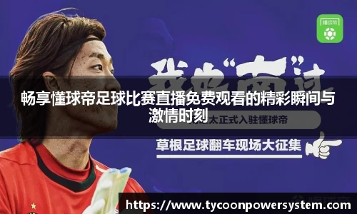 畅享懂球帝足球比赛直播免费观看的精彩瞬间与激情时刻