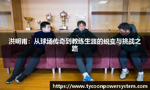洪明甫：从球场传奇到教练生涯的蜕变与挑战之路