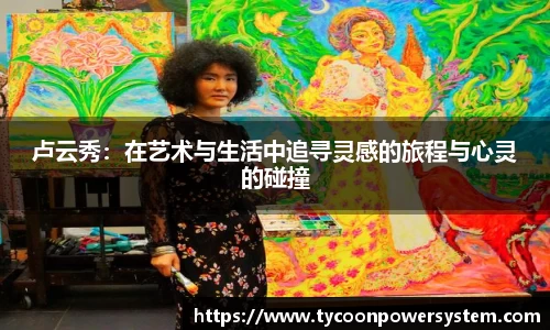 卢云秀：在艺术与生活中追寻灵感的旅程与心灵的碰撞