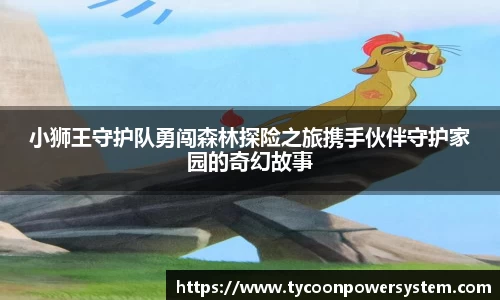 小狮王守护队勇闯森林探险之旅携手伙伴守护家园的奇幻故事