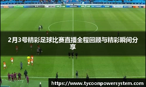 2月3号精彩足球比赛直播全程回顾与精彩瞬间分享
