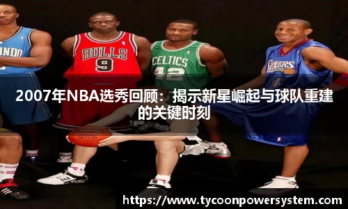 2007年NBA选秀回顾：揭示新星崛起与球队重建的关键时刻