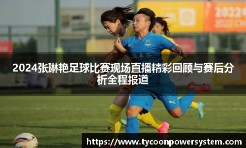 2024张琳艳足球比赛现场直播精彩回顾与赛后分析全程报道