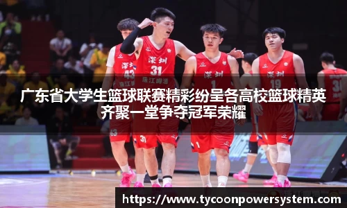 广东省大学生篮球联赛精彩纷呈各高校篮球精英齐聚一堂争夺冠军荣耀
