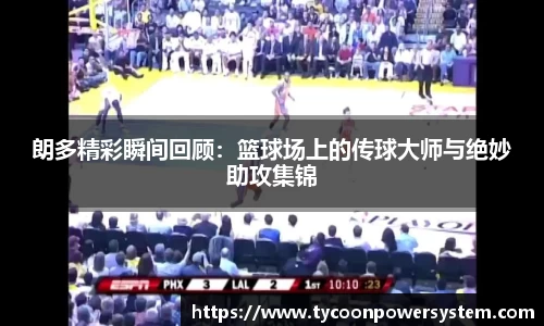 朗多精彩瞬间回顾：篮球场上的传球大师与绝妙助攻集锦