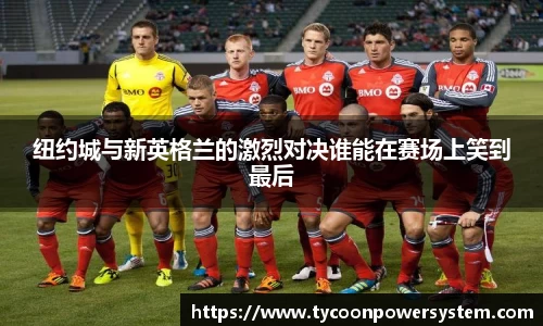 纽约城与新英格兰的激烈对决谁能在赛场上笑到最后