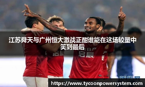 江苏舜天与广州恒大激战正酣谁能在这场较量中笑到最后