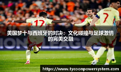 美国梦十与西班牙的对决：文化碰撞与足球激情的完美交融