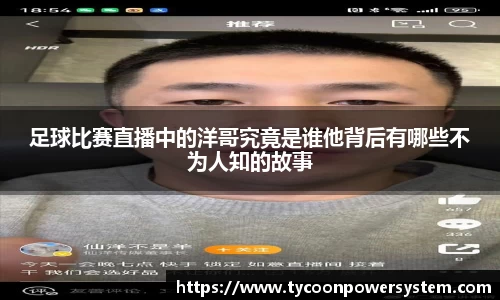 足球比赛直播中的洋哥究竟是谁他背后有哪些不为人知的故事