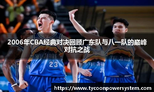 2006年CBA经典对决回顾广东队与八一队的巅峰对抗之战