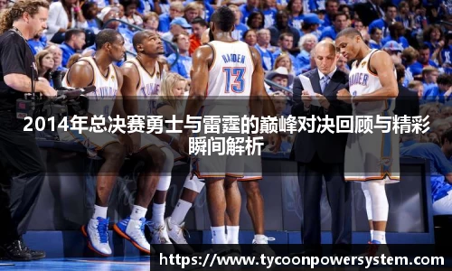 2014年总决赛勇士与雷霆的巅峰对决回顾与精彩瞬间解析
