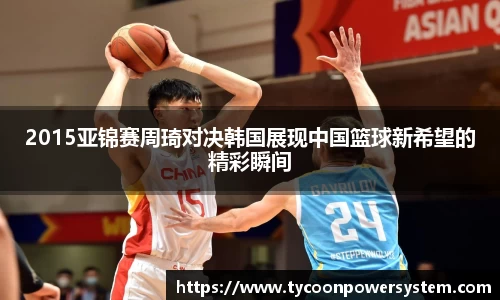 2015亚锦赛周琦对决韩国展现中国篮球新希望的精彩瞬间