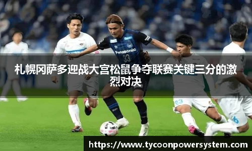 札幌冈萨多迎战大宫松鼠争夺联赛关键三分的激烈对决
