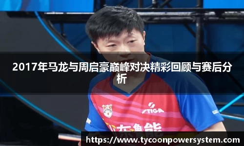 2017年马龙与周启豪巅峰对决精彩回顾与赛后分析
