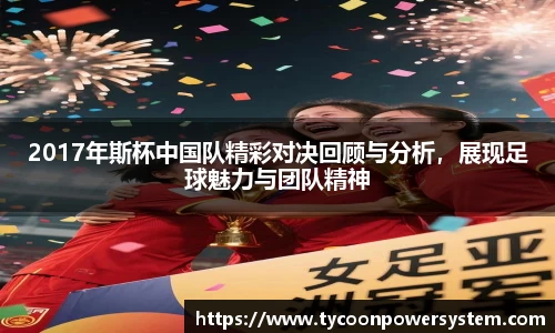 2017年斯杯中国队精彩对决回顾与分析，展现足球魅力与团队精神