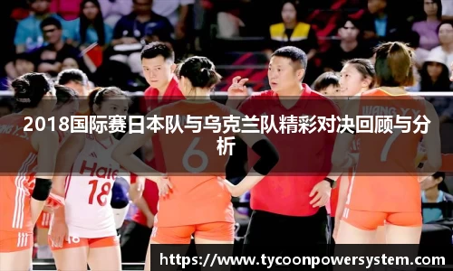 2018国际赛日本队与乌克兰队精彩对决回顾与分析