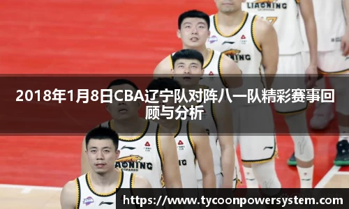 2018年1月8日CBA辽宁队对阵八一队精彩赛事回顾与分析