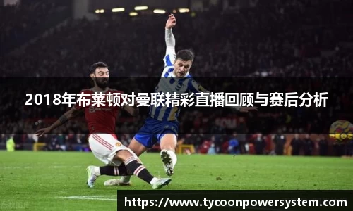 2018年布莱顿对曼联精彩直播回顾与赛后分析