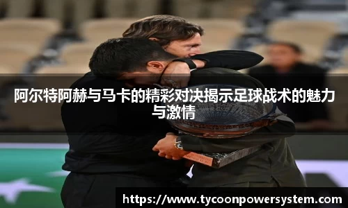 阿尔特阿赫与马卡的精彩对决揭示足球战术的魅力与激情