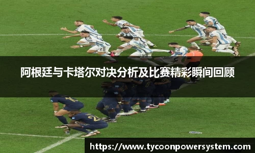 阿根廷与卡塔尔对决分析及比赛精彩瞬间回顾