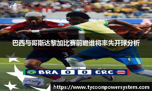 巴西与哥斯达黎加比赛前瞻谁将率先开球分析