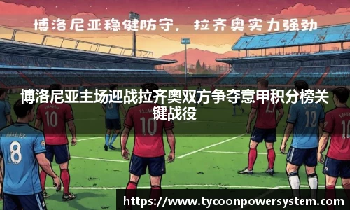 博洛尼亚主场迎战拉齐奥双方争夺意甲积分榜关键战役