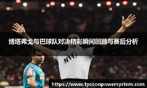 博塔弗戈与巴球队对决精彩瞬间回顾与赛后分析
