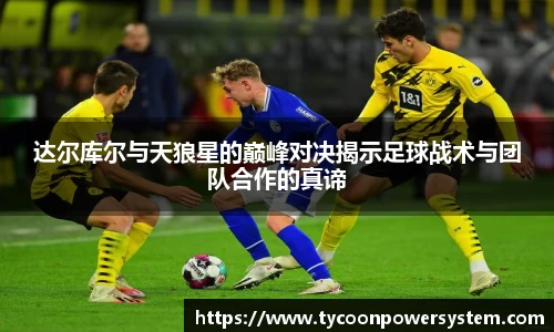 达尔库尔与天狼星的巅峰对决揭示足球战术与团队合作的真谛