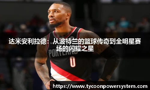 达米安利拉德：从波特兰的篮球传奇到全明星赛场的闪耀之星