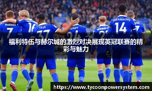 福利特伍与赫尔城的激烈对决展现英冠联赛的精彩与魅力